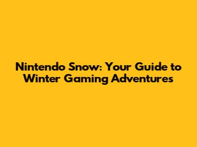 Nintendo Snow: Your Guide to Winter Gaming Adventures