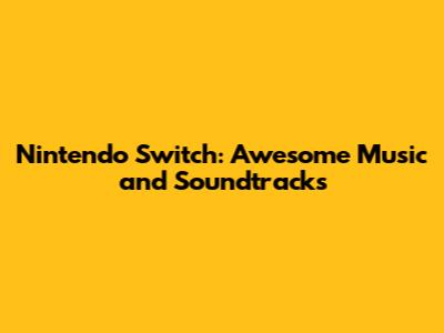 Nintendo Switch: Awesome Music and Soundtracks