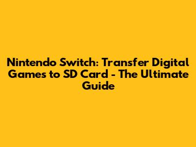 Nintendo Switch: Transfer Digital Games to SD Card - The Ultimate Guide