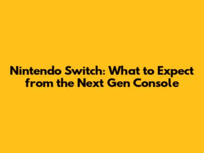Nintendo Switch: What to Expect from the Next Gen Console