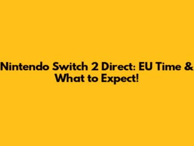 Nintendo Switch 2 Direct: EU Time & What to Expect!