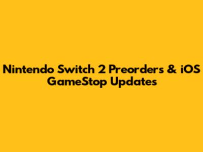 Nintendo Switch 2 Preorders & iOS GameStop Updates