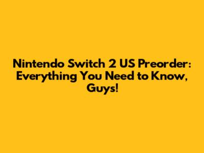 Nintendo Switch 2 US Preorder: Everything You Need to Know, Guys!