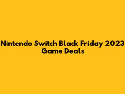 Nintendo Switch Black Friday 2023 Game Deals