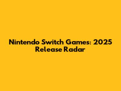 Nintendo Switch Games: 2025 Release Radar