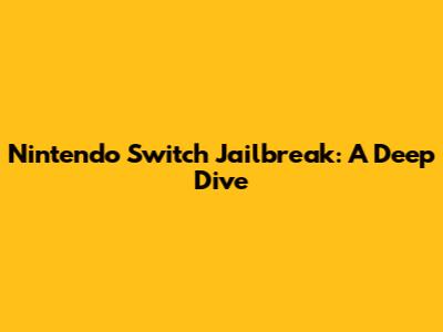 Nintendo Switch Jailbreak: A Deep Dive