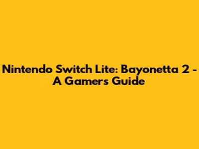 Nintendo Switch Lite: Bayonetta 2 - A Gamer's Guide
