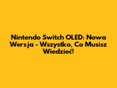 Nintendo Switch OLED: Nowa Wersja - Wszystko, Co Musisz Wiedzieć!