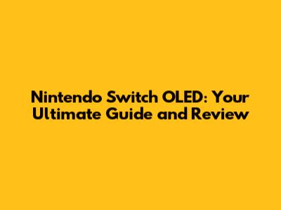 Nintendo Switch OLED: Your Ultimate Guide and Review