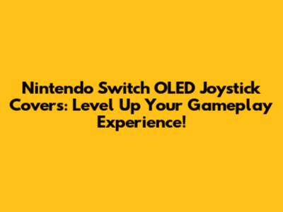 Nintendo Switch OLED Joystick Covers: Level Up Your Gameplay Experience!
