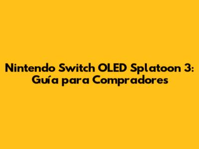 Nintendo Switch OLED Splatoon 3: Guía para Compradores