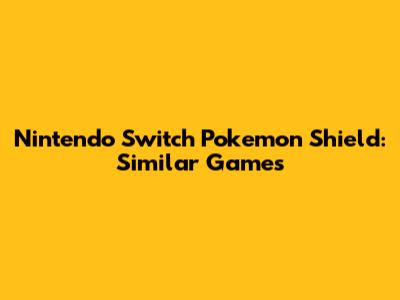 Nintendo Switch Pokemon Shield: Similar Games
