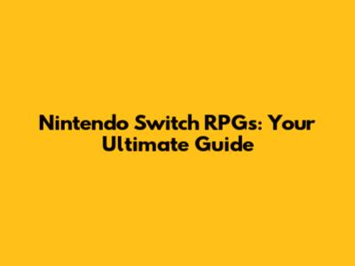 Nintendo Switch RPGs: Your Ultimate Guide
