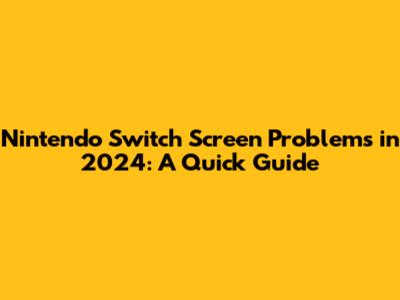 Nintendo Switch Screen Problems in 2024: A Quick Guide