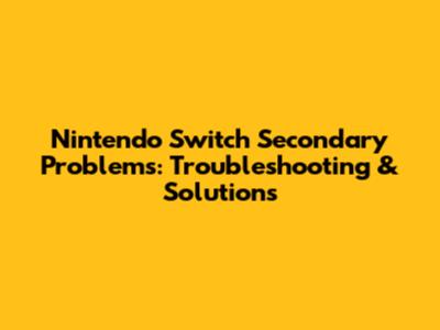 Nintendo Switch Secondary Problems: Troubleshooting & Solutions