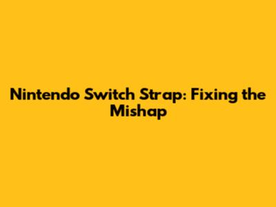 Nintendo Switch Strap: Fixing the Mishap
