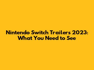 Nintendo Switch Trailers 2023: What You Need to See