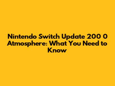 Nintendo Switch Update 200 0 Atmosphere: What You Need to Know
