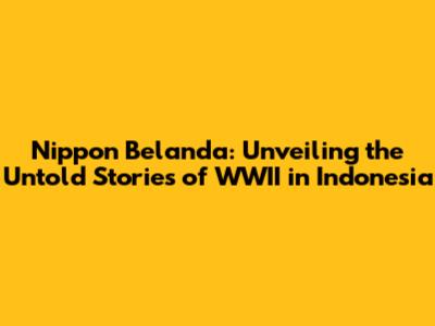Nippon Belanda: Unveiling the Untold Stories of WWII in Indonesia