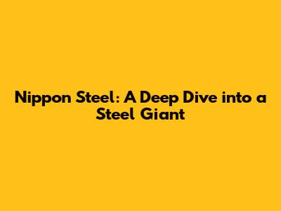 Nippon Steel: A Deep Dive into a Steel Giant