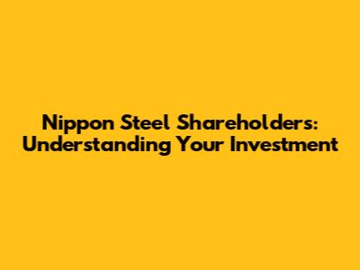 Nippon Steel Shareholders: Understanding Your Investment