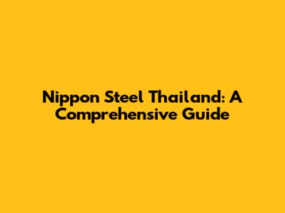 Nippon Steel Thailand: A Comprehensive Guide