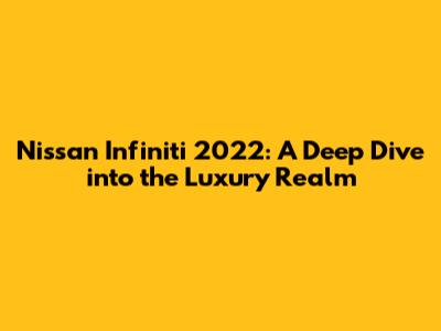 Nissan Infiniti 2022: A Deep Dive into the Luxury Realm