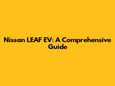 Nissan LEAF EV: A Comprehensive Guide