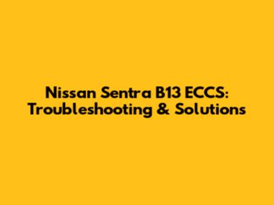 Nissan Sentra B13 ECCS: Troubleshooting & Solutions