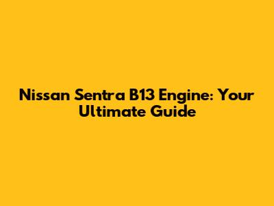 Nissan Sentra B13 Engine: Your Ultimate Guide