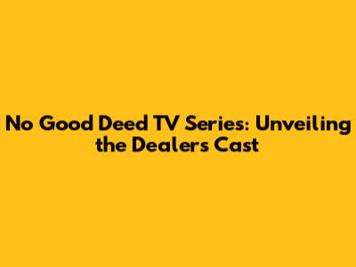 No Good Deed TV Series: Unveiling the Dealer's Cast