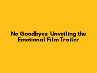 No Goodbyes: Unveiling the Emotional Film Trailer