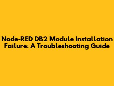Node-RED DB2 Module Installation Failure: A Troubleshooting Guide