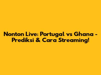 Nonton Live: Portugal vs Ghana - Prediksi & Cara Streaming!