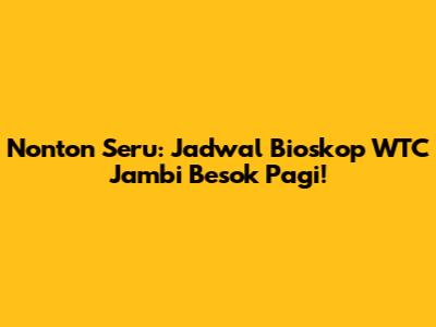 Nonton Seru: Jadwal Bioskop WTC Jambi Besok Pagi!