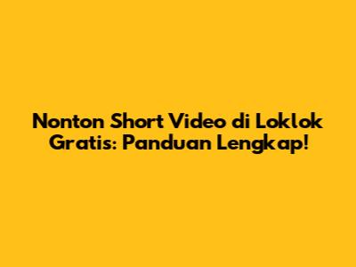 Nonton Short Video di Loklok Gratis: Panduan Lengkap!