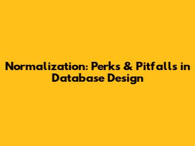 Normalization: Perks & Pitfalls in Database Design