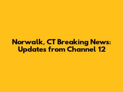 Norwalk, CT Breaking News: Updates from Channel 12