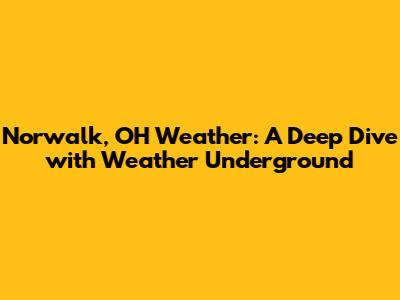 Norwalk, OH Weather: A Deep Dive with Weather Underground
