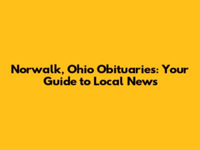 Norwalk, Ohio Obituaries: Your Guide to Local News