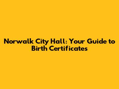 Norwalk City Hall: Your Guide to Birth Certificates