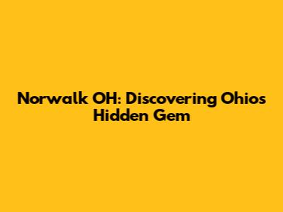 Norwalk OH: Discovering Ohio's Hidden Gem