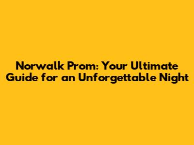 Norwalk Prom: Your Ultimate Guide for an Unforgettable Night