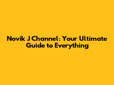 Novik J Channel: Your Ultimate Guide to Everything
