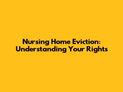 Nursing Home Eviction: Understanding Your Rights