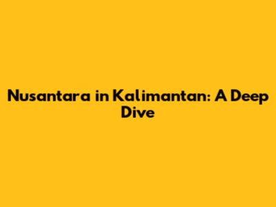 Nusantara in Kalimantan: A Deep Dive