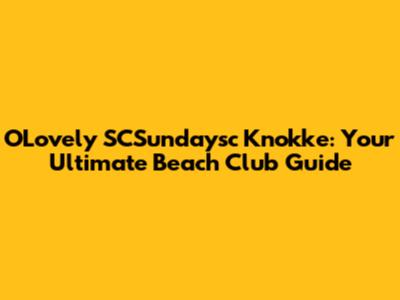 O'Lovely SCSundaysc Knokke: Your Ultimate Beach Club Guide