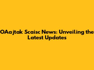 OAajtak Scaisc News: Unveiling the Latest Updates