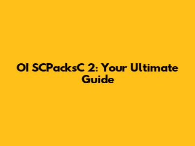 OI SCPacksC 2: Your Ultimate Guide