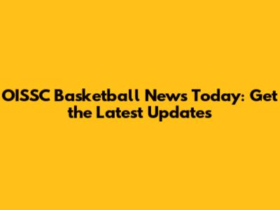 OISSC Basketball News Today: Get the Latest Updates